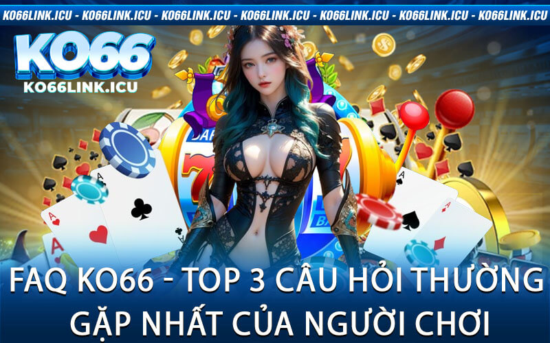 FAQ KO66 - Top 3 câu hỏi thường gặp nhất của người chơi