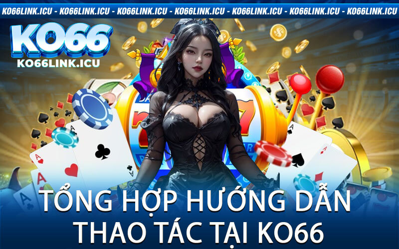 Tổng hợp hướng dẫn thao tác tại KO66